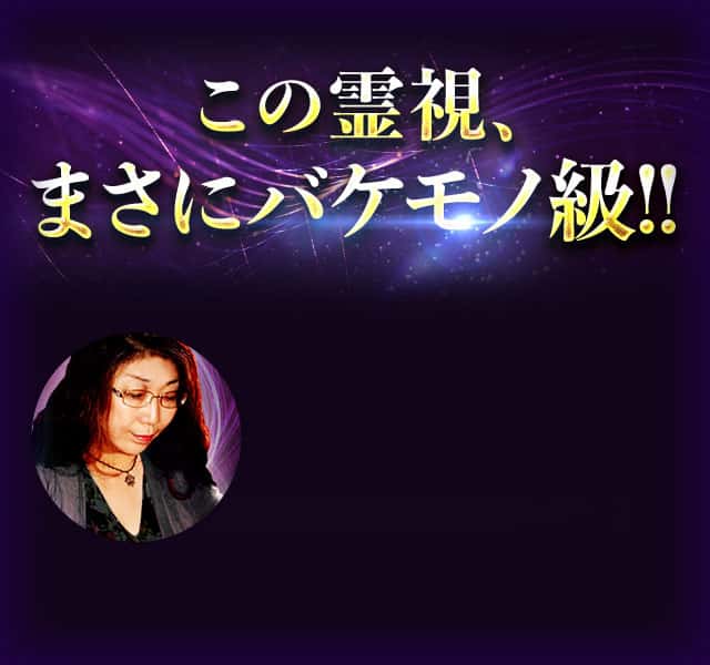 この霊視、まさにバケモノ級!!